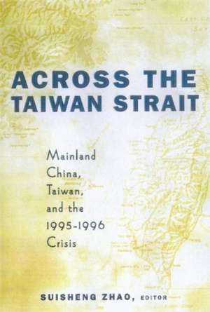 Across the Taiwan Strait: Mainland China, Taiwan and the 1995-1996 Crisis de Suisheng Zhao