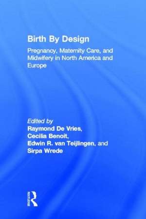 Birth By Design: Pregnancy, Maternity Care and Midwifery in North America and Europe de Raymond De Vries