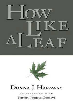 How Like a Leaf: An Interview with Donna Haraway de Donna Haraway