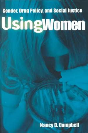 Using Women: Gender, Drug Policy, and Social Justice de Nancy Campbell