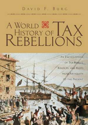 A World History of Tax Rebellions: An Encyclopedia of Tax Rebels, Revolts, and Riots from Antiquity to the Present de David F. Burg