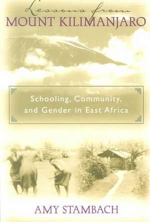 Lessons from Mount Kilimanjaro: Schooling, Community, and Gender in East Africa de Amy Stambach