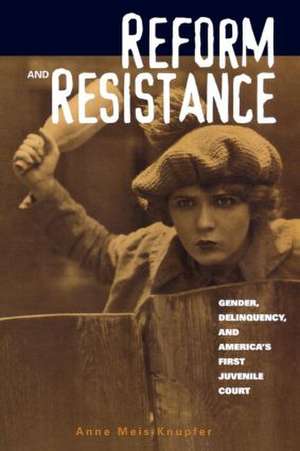 Reform and Resistance: Gender, Delinquency, and America's First Juvenile Court de Anne Meis Knupfer