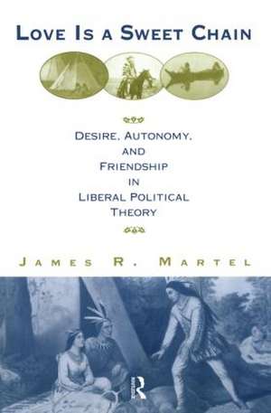 Love is a Sweet Chain: Desire, Autonomy and Friendship in Liberal Political Theory de James Martel