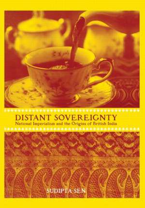 A Distant Sovereignty: National Imperialism and the Origins of British India de Sudipta Sen