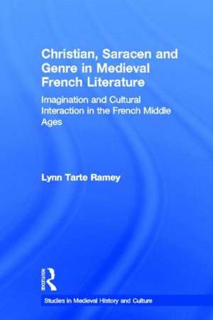 Christian, Saracen and Genre in Medieval French Literature: Imagination and Cultural Interaction in the French Middle Ages de Lynn Tarte Ramey