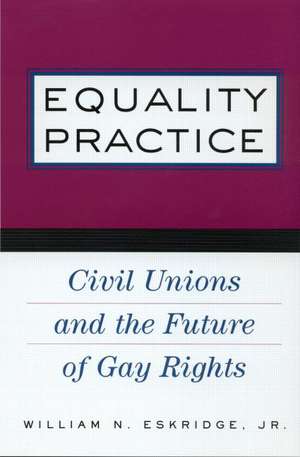 Equality Practice: Civil Unions and the Future of Gay Rights de William N. Eskridge, Jr.