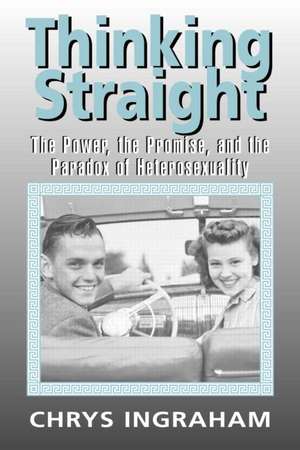 Thinking Straight: The Power, Promise and Paradox of Heterosexuality de Chrys Ingraham