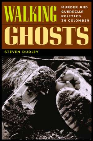 Walking Ghosts: Murder and Guerrilla Politics in Colombia de Steven Dudley