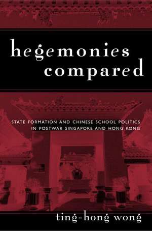 Hegemonies Compared: State Formation and Chinese School Politics in Postwar Singapore and Hong Kong de Ting-Hong Wong