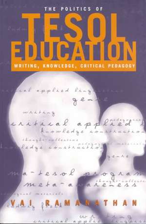 The Politics of TESOL Education: Writing, Knowledge, Critical Pedagogy de Vai Ramanathan