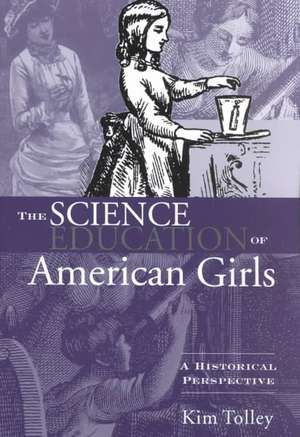 The Science Education of American Girls: A Historical Perspective de Kim Tolley