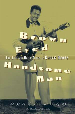 Brown Eyed Handsome Man: The Life and Hard Times of Chuck Berry de Bruce Pegg