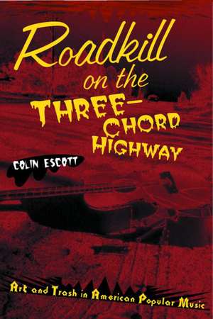 Roadkill on the Three-Chord Highway: Art and Trash in American Popular Music de Colin Escott