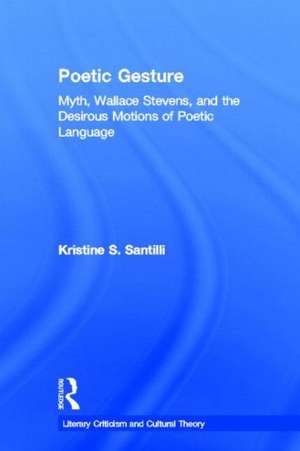 Poetic Gesture: Myth, Wallace Stevens, and the Desirous Motions of Poetic Language de Kristine S. Santilli