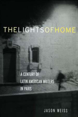 The Lights of Home: A Century of Latin American Writers in Paris de Jason Weiss