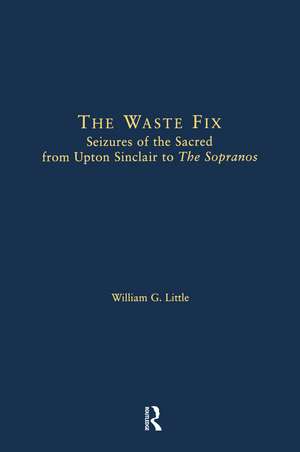 The Waste Fix: Seizures of the Sacred from Upton Sinclair to the Sopranos de William G. Little