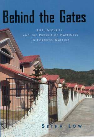 Behind the Gates: Life, Security, and the Pursuit of Happiness in Fortress America de Setha Low