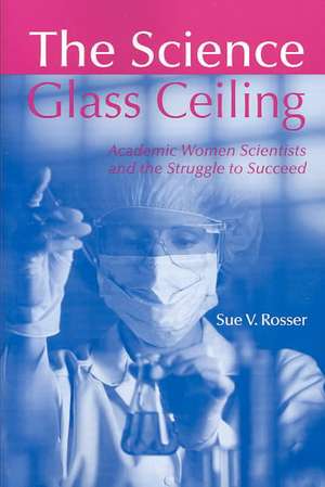 The Science Glass Ceiling: Academic Women Scientist and the Struggle to Succeed de Sue V. Rosser