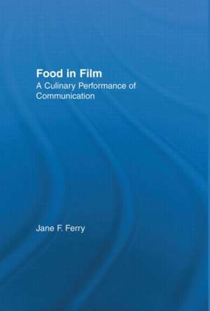 Food in Film: A Culinary Performance of Communication de Jane Ferry