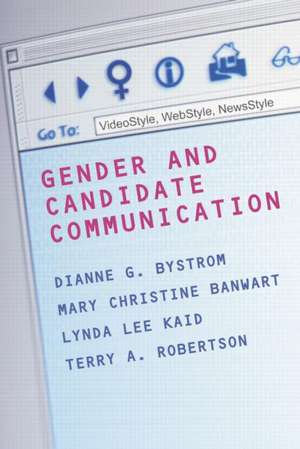 Gender and Candidate Communication: VideoStyle, WebStyle, NewStyle de Dianne G. Bystrom