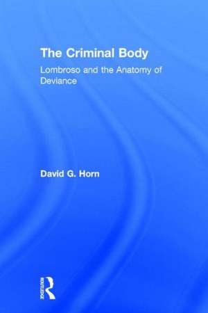 The Criminal Body: Lombroso and the Anatomy of Deviance de David Horn