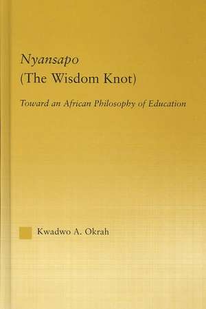 Nyansapo (The Wisdom Knot): Toward an African Philosophy of Education de Kwadwo A. Okrah