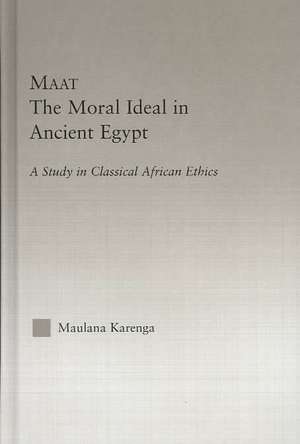 Maat, The Moral Ideal in Ancient Egypt: A Study in Classical African Ethics de Maulana Karenga