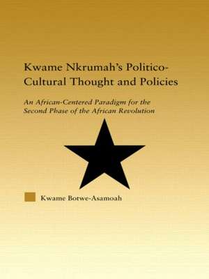 Kwame Nkrumah's Politico-Cultural Thought and Politics: An African-Centered Paradigm for the Second Phase of the African Revolution de Kwame Botwe-Asamoah