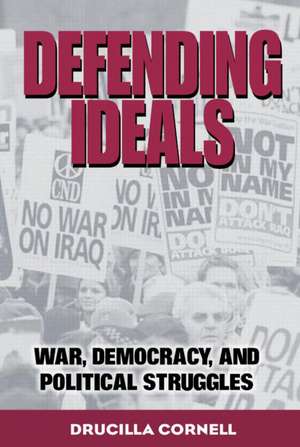 Defending Ideals: War, Democracy, and Political Struggles de Drucilla Cornell