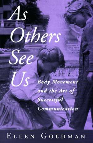 As Others See Us: Body Movement and the Art of Successful Communication de Ellen Goldman