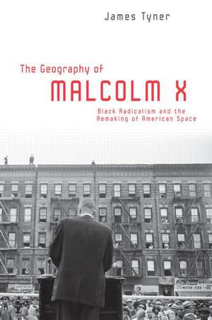 The Geography of Malcolm X: Black Radicalism and the Remaking of American Space de James Tyner