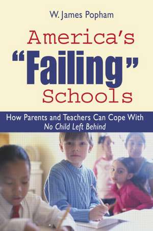 America's Failing Schools: How Parents and Teachers Can Cope With No Child Left Behind de W. James Popham