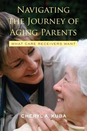 Navigating the Journey of Aging Parents: What Care Receivers Want de Cheryl A. Kuba