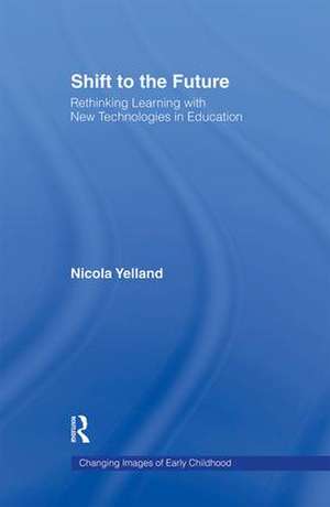 Shift to the Future: Rethinking Learning with New Technologies in Education de Nicola Yelland