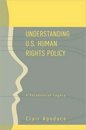 Understanding U.S. Human Rights Policy: A Paradoxical Legacy de Clair Apodaca