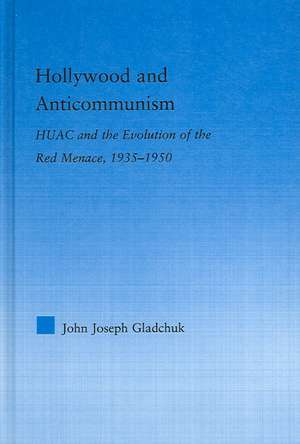 Hollywood and Anticommunism: HUAC and the Evolution of the Red Menace, 1935-1950 de John J. Gladchuk