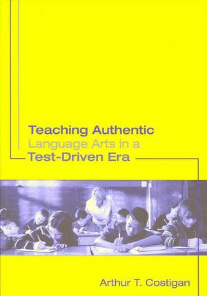 Teaching Authentic Language Arts in a Test-Driven Era de Arthur T. Costigan