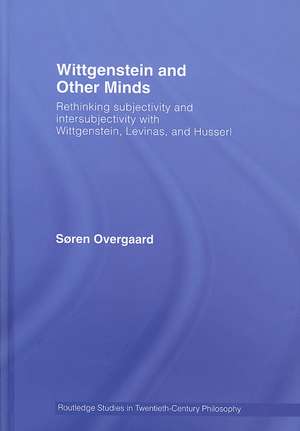 Wittgenstein and Other Minds: Rethinking Subjectivity and Intersubjectivity with Wittgenstein, Levinas, and Husserl de Soren Overgaard