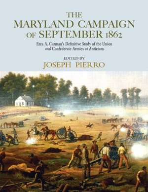 The Maryland Campaign of September 1862: Ezra A. Carman’s Definitive Study of the Union and Confederate Armies at Antietam de Joseph Pierro