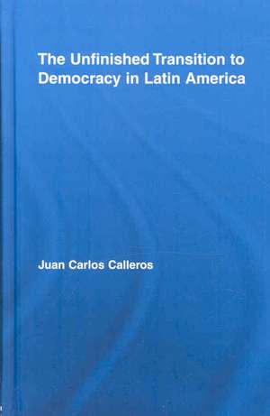 The Unfinished Transition to Democracy in Latin America de Juan Carlos Calleros-Alarcón