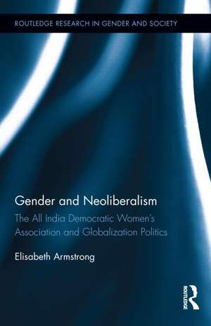 Gender and Neoliberalism: The All India Democratic Women’s Association and Globalization Politics de Elisabeth Armstrong