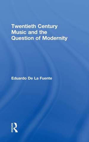 Twentieth Century Music and the Question of Modernity de Eduardo de la Fuente