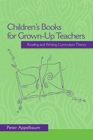 Children's Books for Grown-Up Teachers: Reading and Writing Curriculum Theory de Peter Appelbaum