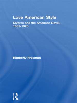 Love American Style: Divorce and the American Novel, 1881-1976 de Kimberly Freeman