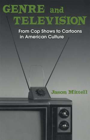 Genre and Television: From Cop Shows to Cartoons in American Culture de Jason Mittell