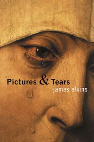 Pictures and Tears: A History of People Who Have Cried in Front of Paintings de James Elkins