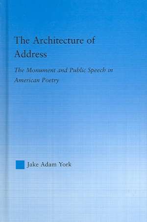 The Architecture of Address: The Monument and Public Speech in American Poetry de Jake Adam York