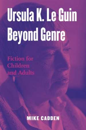 Ursula K. Le Guin Beyond Genre: Fiction for Children and Adults de Mike Cadden