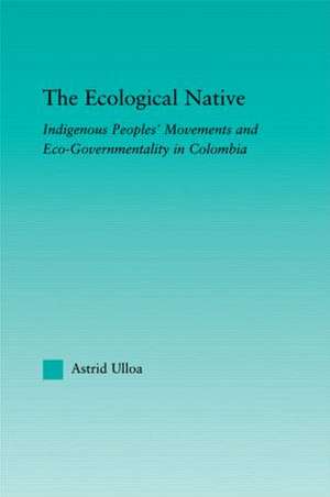 The Ecological Native: Indigenous Peoples' Movements and Eco-Governmentality in Columbia de Astrid Ulloa